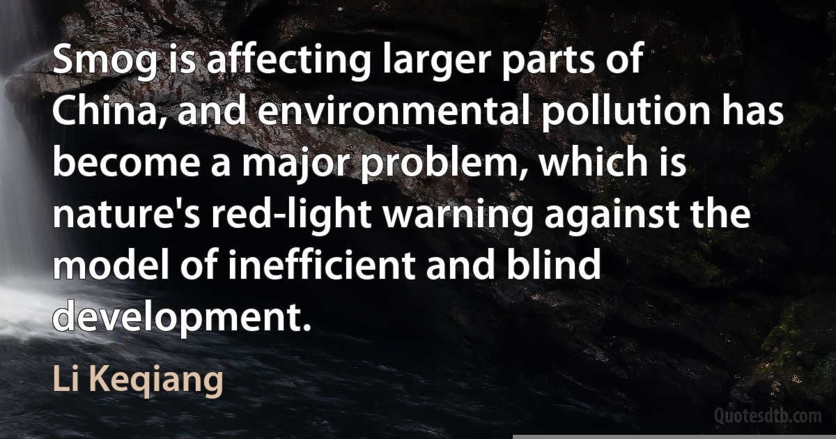 Smog is affecting larger parts of China, and environmental pollution has become a major problem, which is nature's red-light warning against the model of inefficient and blind development. (Li Keqiang)