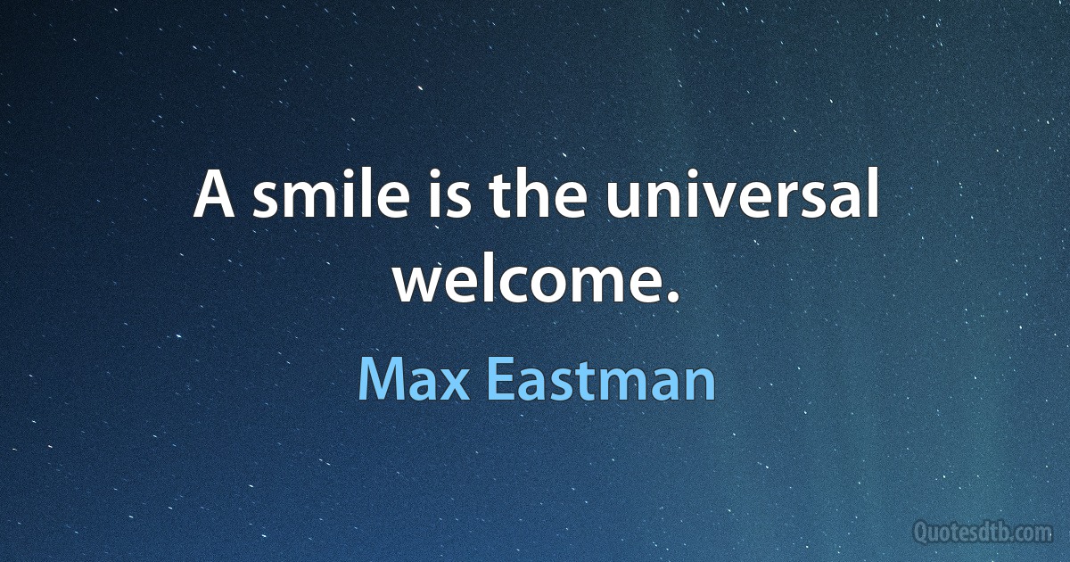 A smile is the universal welcome. (Max Eastman)