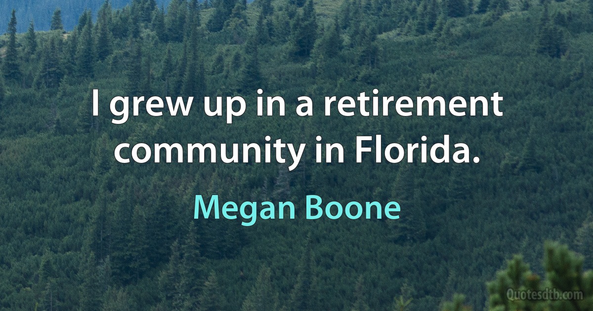 I grew up in a retirement community in Florida. (Megan Boone)