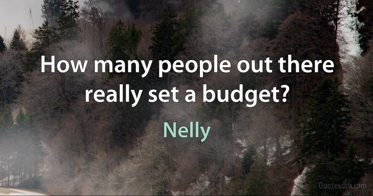 How many people out there really set a budget? (Nelly)