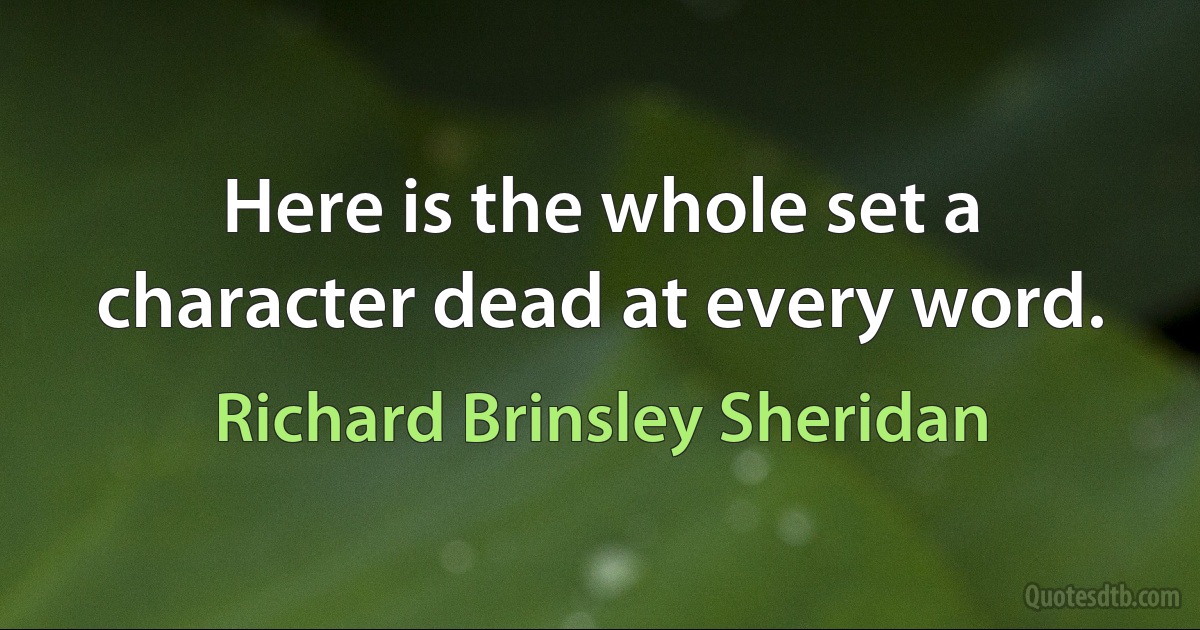 Here is the whole set a character dead at every word. (Richard Brinsley Sheridan)