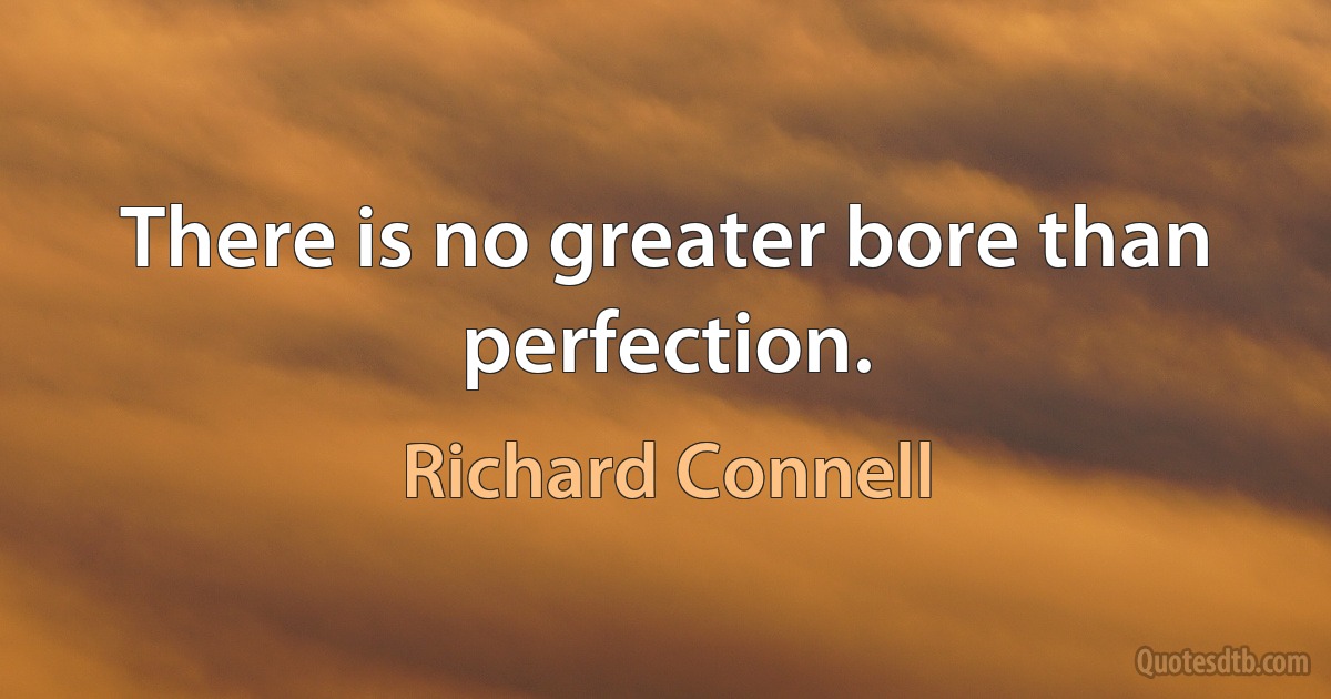 There is no greater bore than perfection. (Richard Connell)