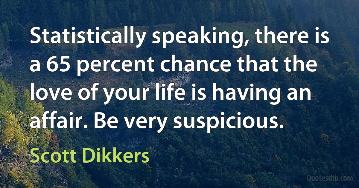 Statistically speaking, there is a 65 percent chance that the love of your life is having an affair. Be very suspicious. (Scott Dikkers)