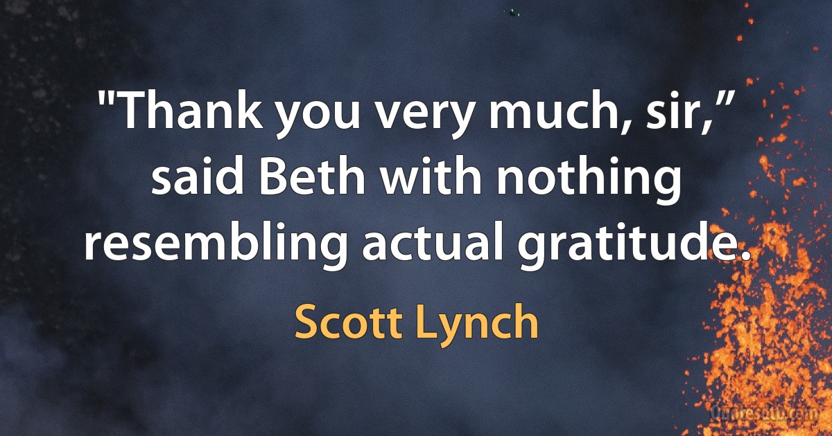 "Thank you very much, sir,” said Beth with nothing resembling actual gratitude. (Scott Lynch)