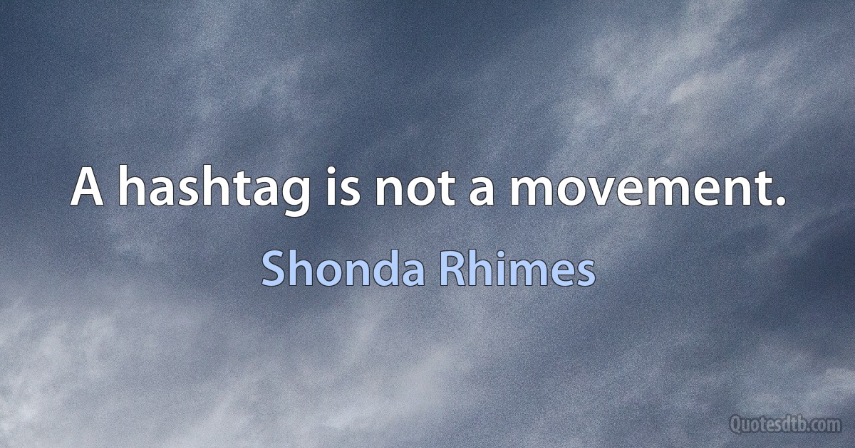 A hashtag is not a movement. (Shonda Rhimes)