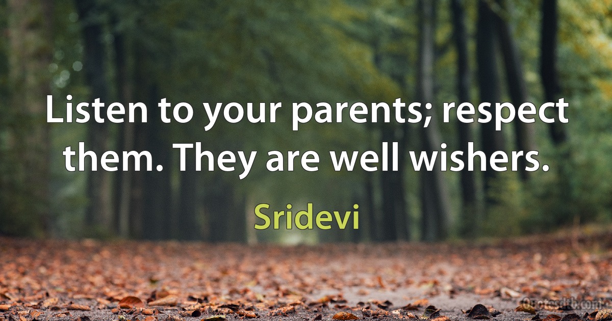 Listen to your parents; respect them. They are well wishers. (Sridevi)