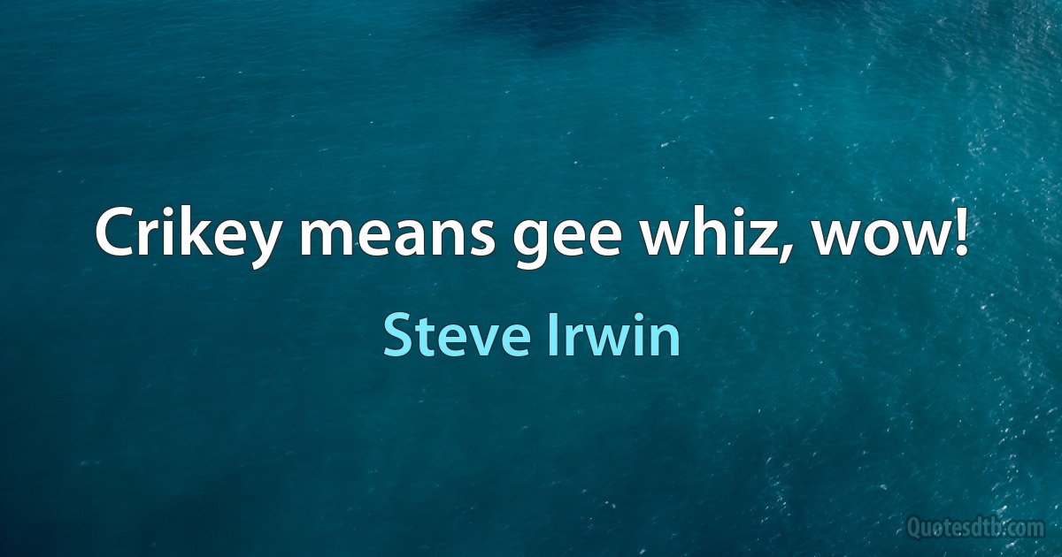 Crikey means gee whiz, wow! (Steve Irwin)