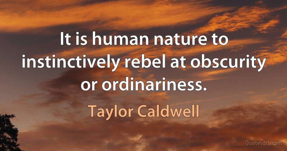 It is human nature to instinctively rebel at obscurity or ordinariness. (Taylor Caldwell)