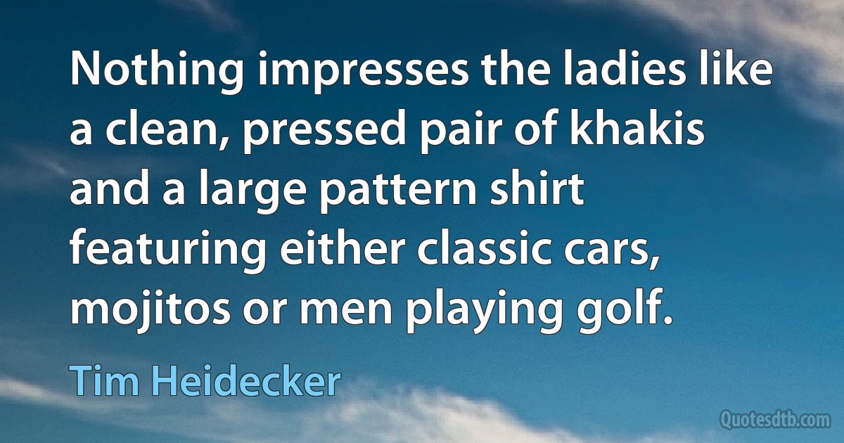 Nothing impresses the ladies like a clean, pressed pair of khakis and a large pattern shirt featuring either classic cars, mojitos or men playing golf. (Tim Heidecker)