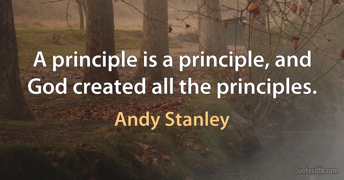 A principle is a principle, and God created all the principles. (Andy Stanley)