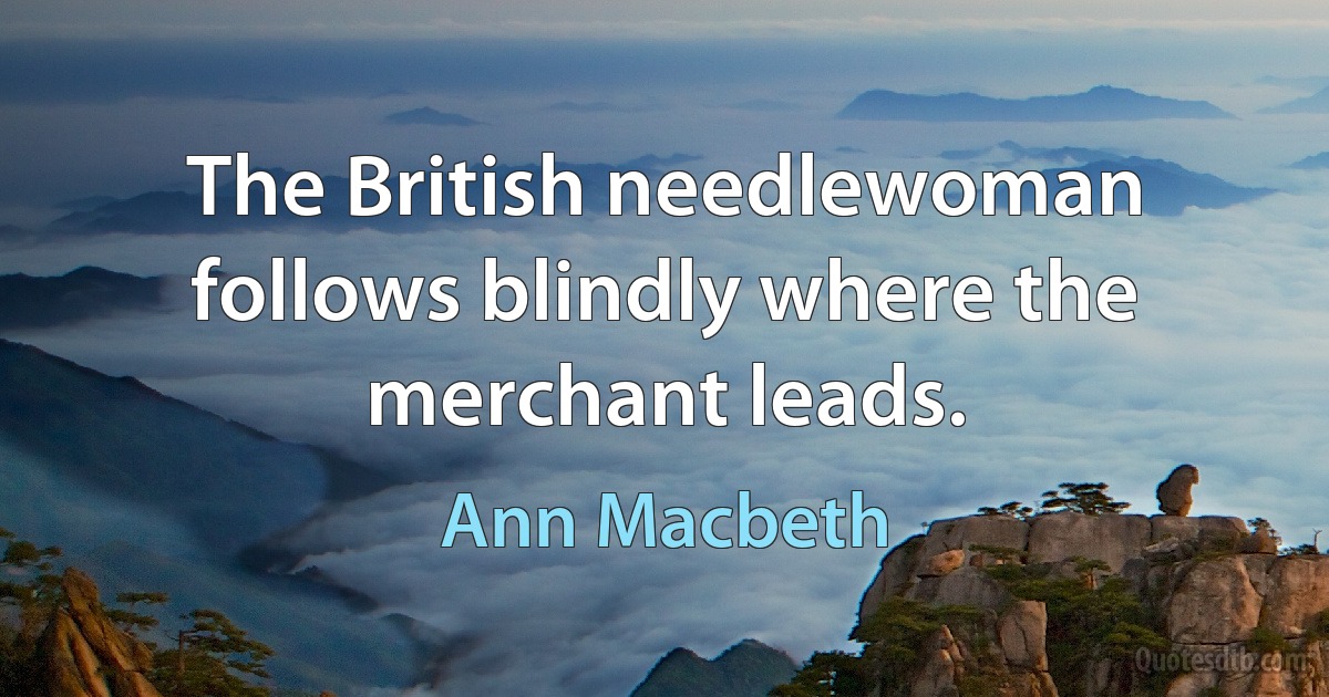 The British needlewoman follows blindly where the merchant leads. (Ann Macbeth)