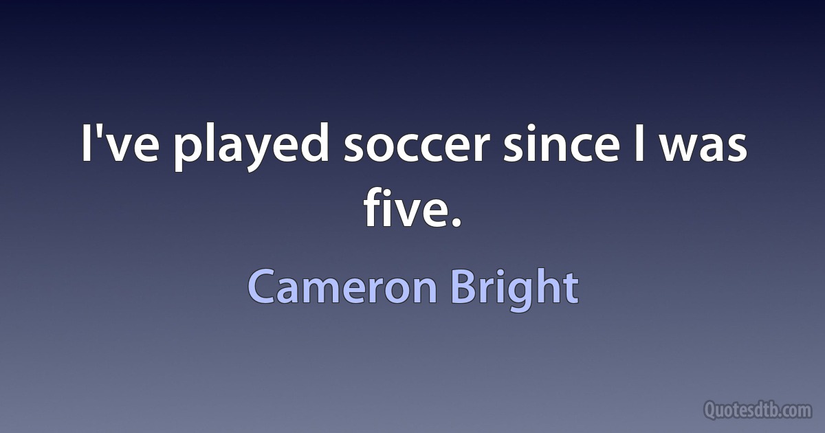 I've played soccer since I was five. (Cameron Bright)