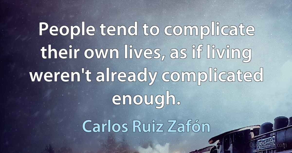 People tend to complicate their own lives, as if living weren't already complicated enough. (Carlos Ruiz Zafón)