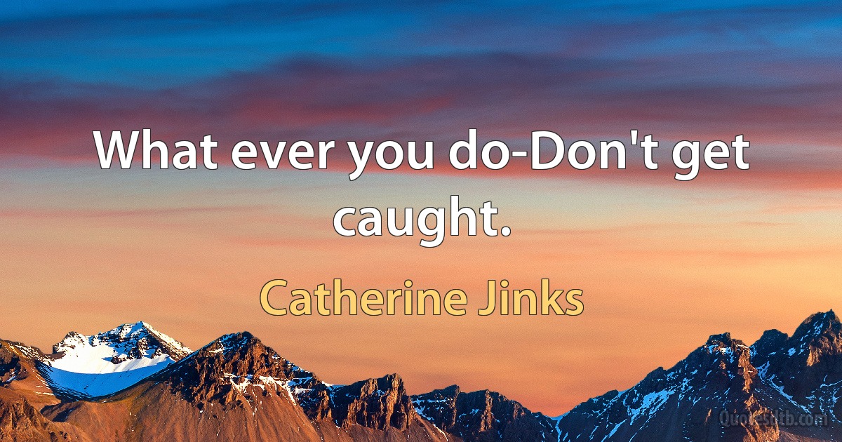 What ever you do-Don't get caught. (Catherine Jinks)