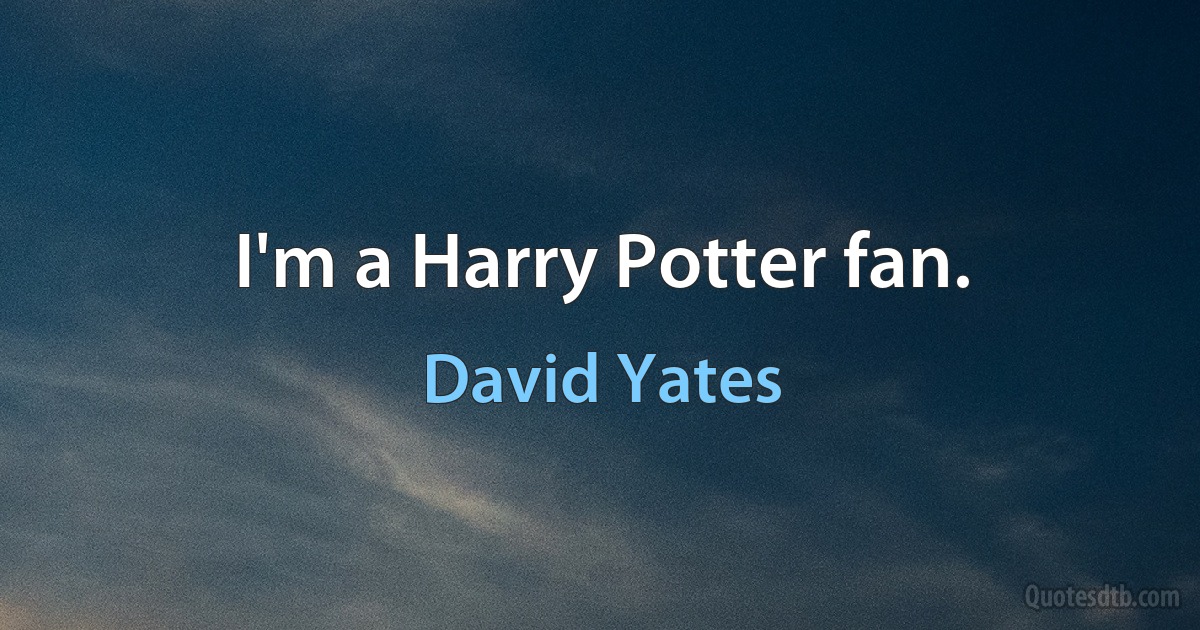 I'm a Harry Potter fan. (David Yates)