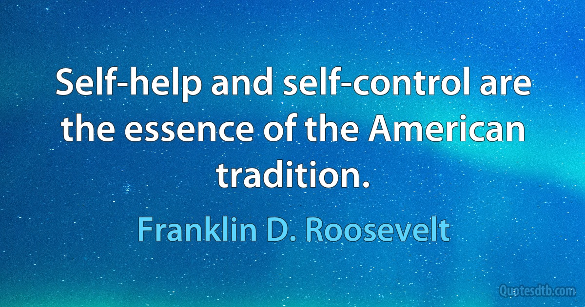 Self-help and self-control are the essence of the American tradition. (Franklin D. Roosevelt)