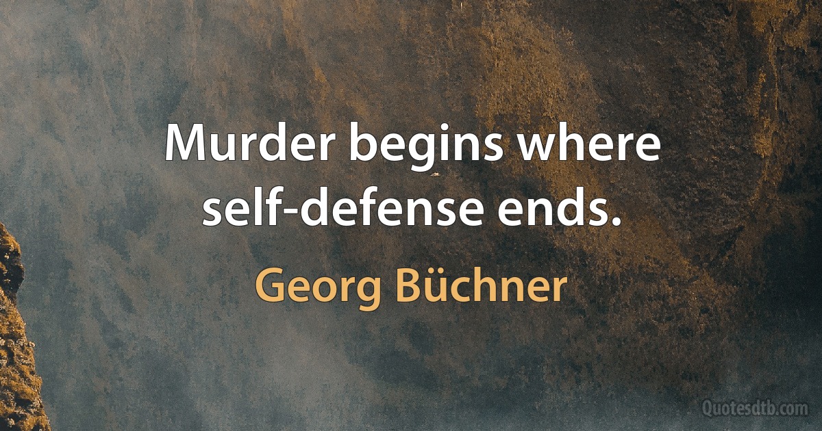 Murder begins where self-defense ends. (Georg Büchner)