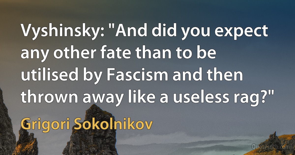 Vyshinsky: "And did you expect any other fate than to be utilised by Fascism and then thrown away like a useless rag?" (Grigori Sokolnikov)