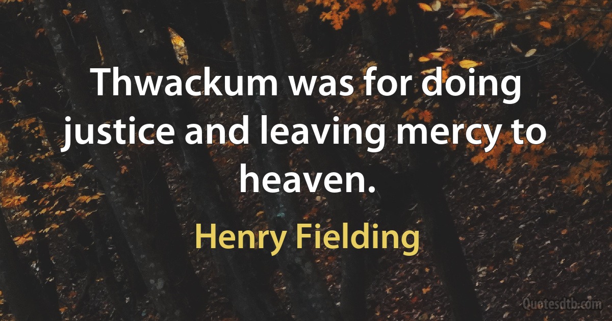 Thwackum was for doing justice and leaving mercy to heaven. (Henry Fielding)