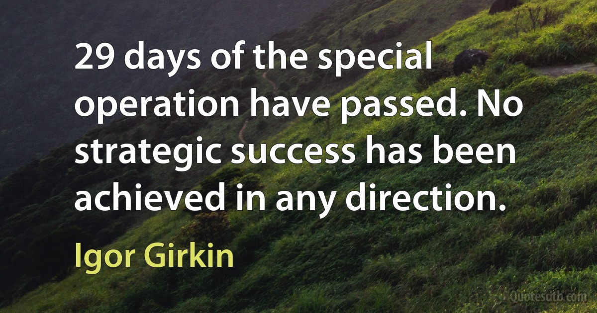 29 days of the special operation have passed. No strategic success has been achieved in any direction. (Igor Girkin)