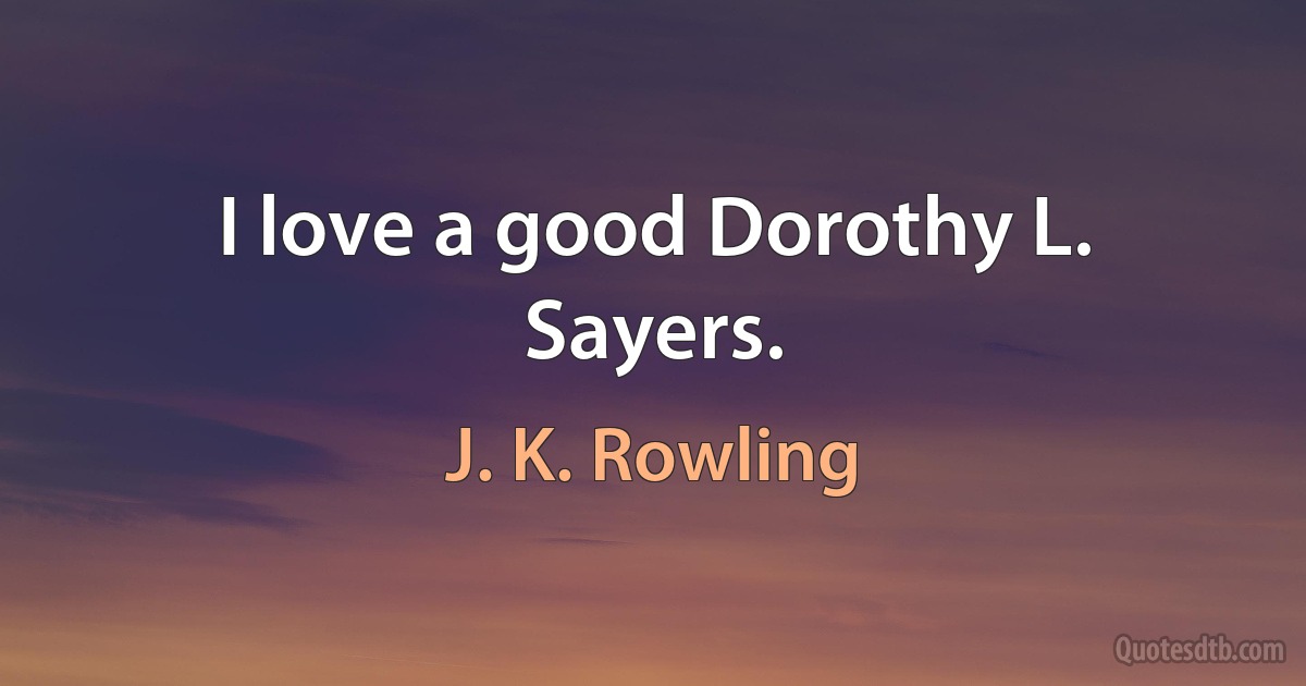 I love a good Dorothy L. Sayers. (J. K. Rowling)