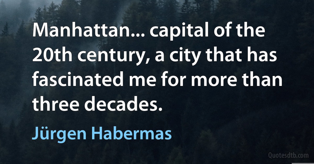 Manhattan... capital of the 20th century, a city that has fascinated me for more than three decades. (Jürgen Habermas)