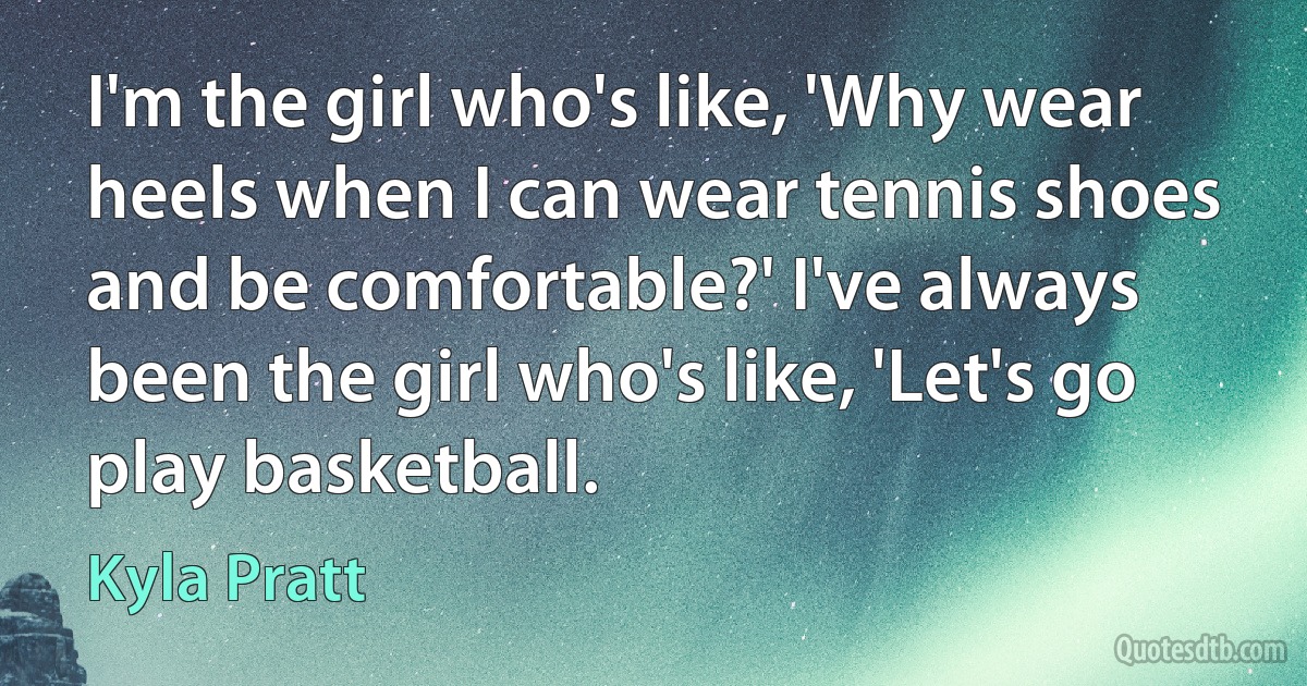 I'm the girl who's like, 'Why wear heels when I can wear tennis shoes and be comfortable?' I've always been the girl who's like, 'Let's go play basketball. (Kyla Pratt)