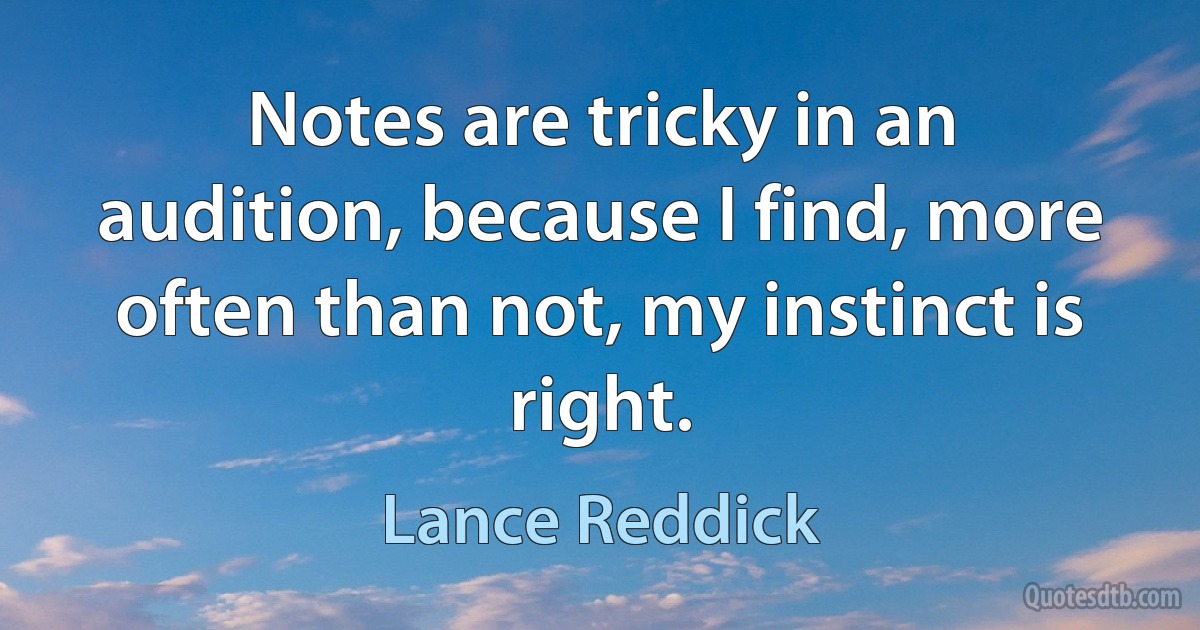 Notes are tricky in an audition, because I find, more often than not, my instinct is right. (Lance Reddick)