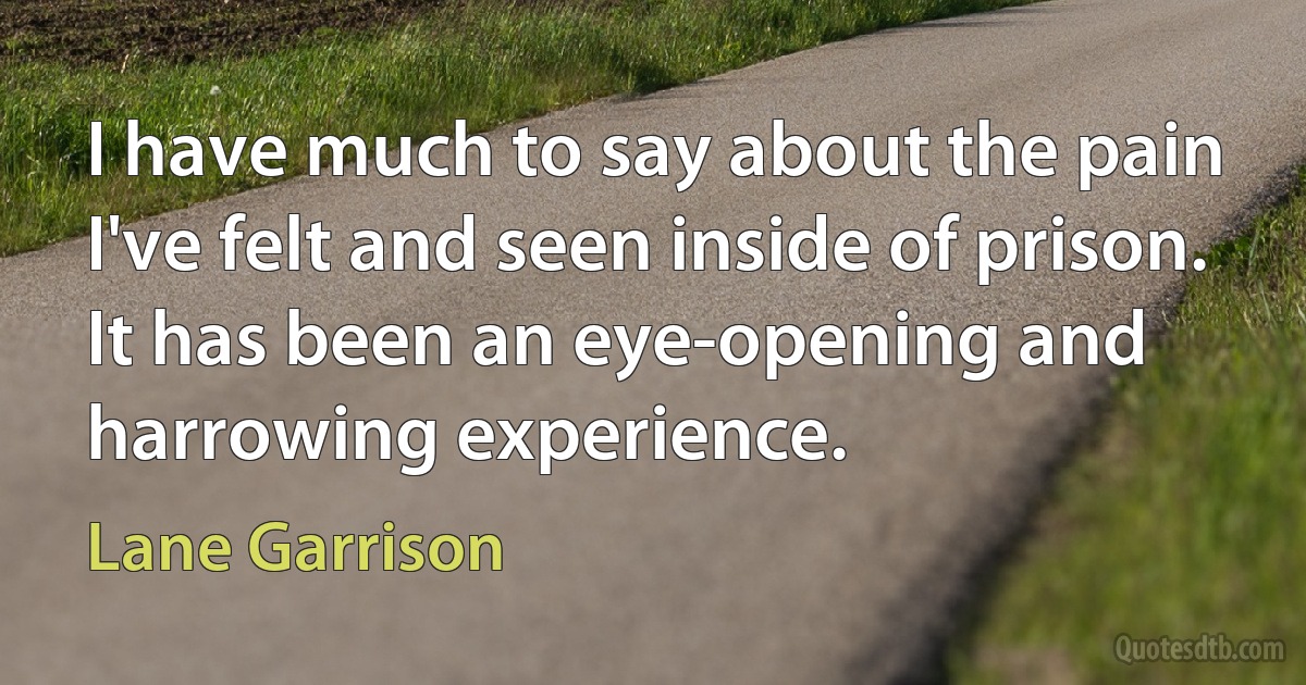 I have much to say about the pain I've felt and seen inside of prison. It has been an eye-opening and harrowing experience. (Lane Garrison)