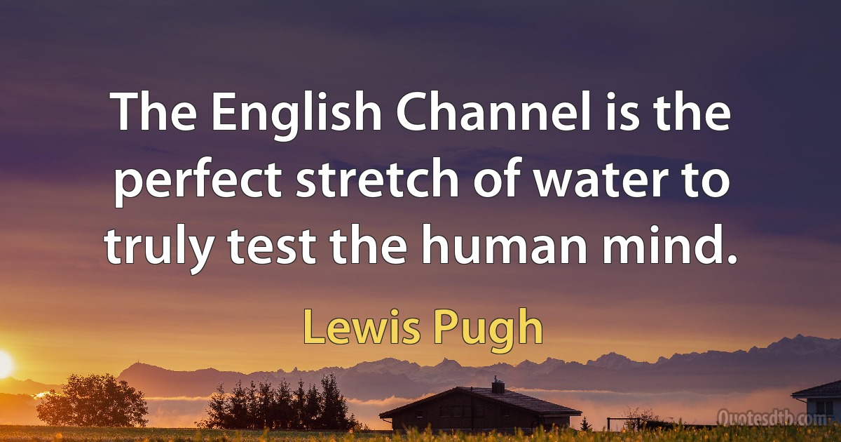 The English Channel is the perfect stretch of water to truly test the human mind. (Lewis Pugh)