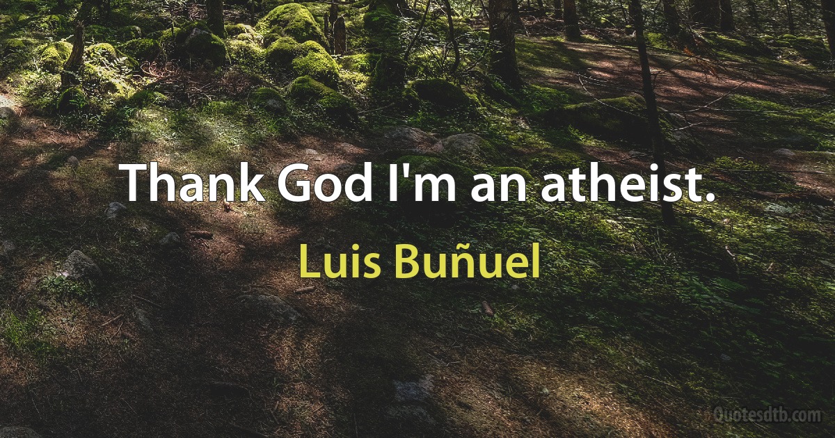 Thank God I'm an atheist. (Luis Buñuel)