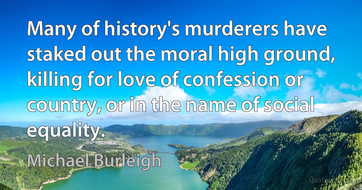 Many of history's murderers have staked out the moral high ground, killing for love of confession or country, or in the name of social equality. (Michael Burleigh)