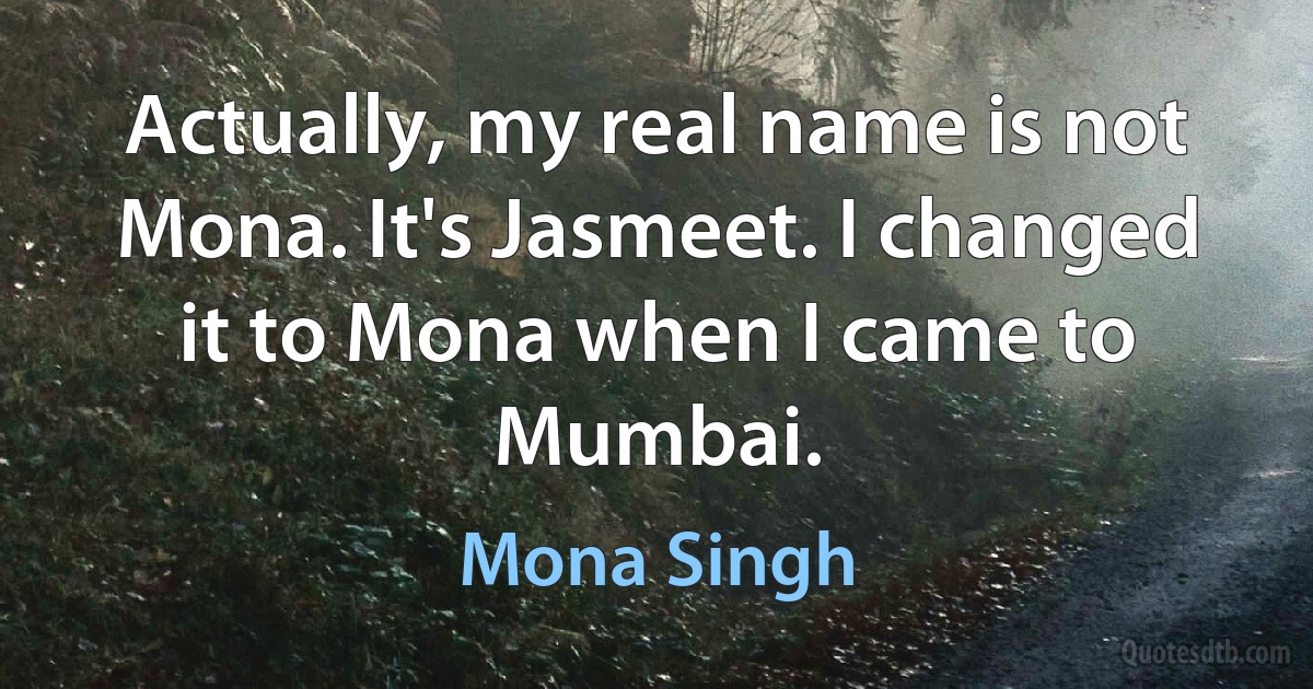 Actually, my real name is not Mona. It's Jasmeet. I changed it to Mona when I came to Mumbai. (Mona Singh)