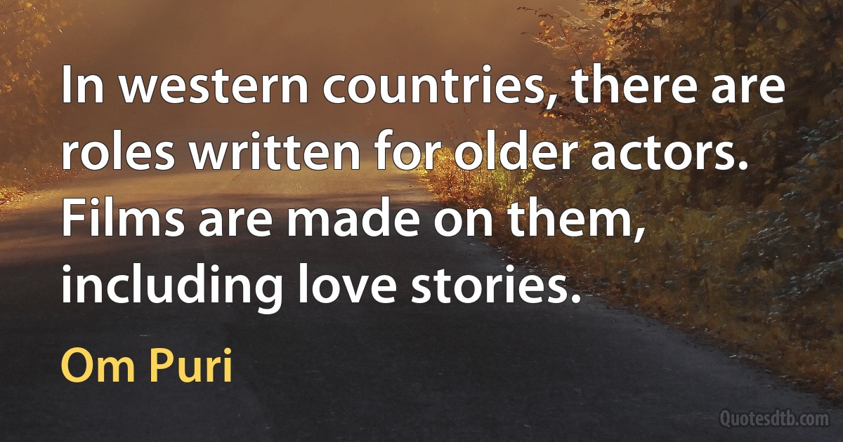 In western countries, there are roles written for older actors. Films are made on them, including love stories. (Om Puri)