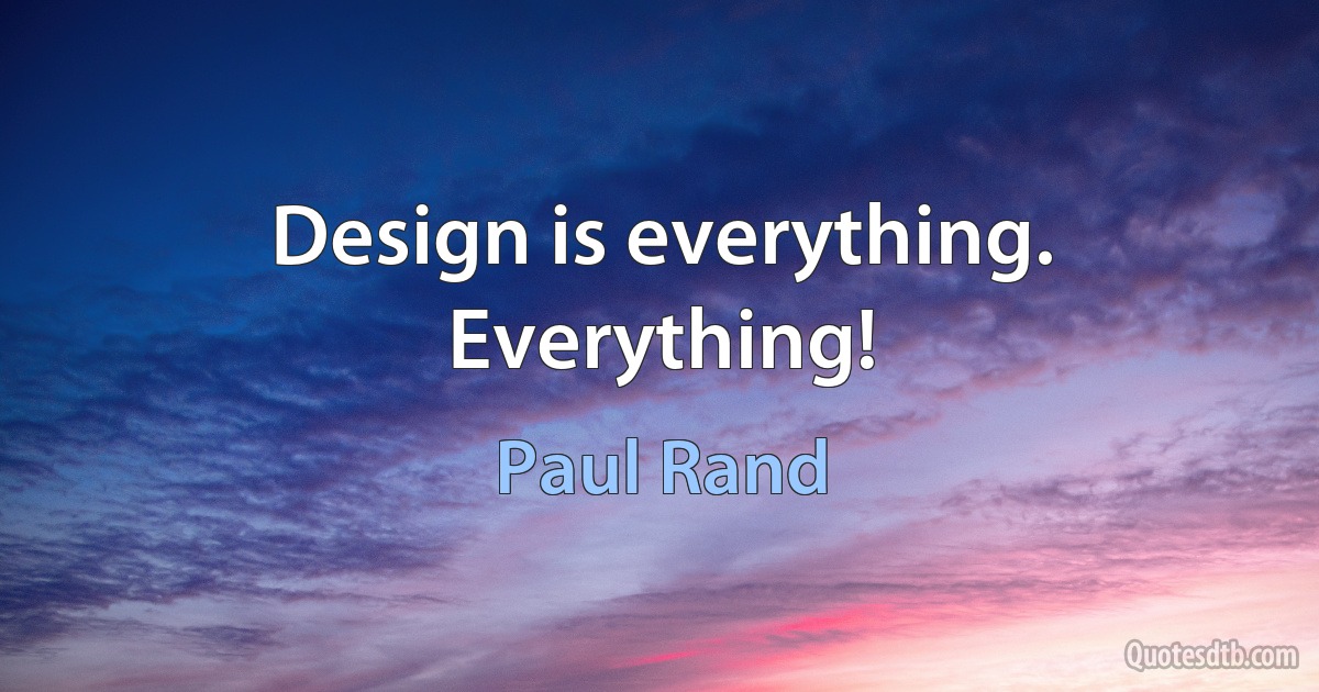 Design is everything. Everything! (Paul Rand)