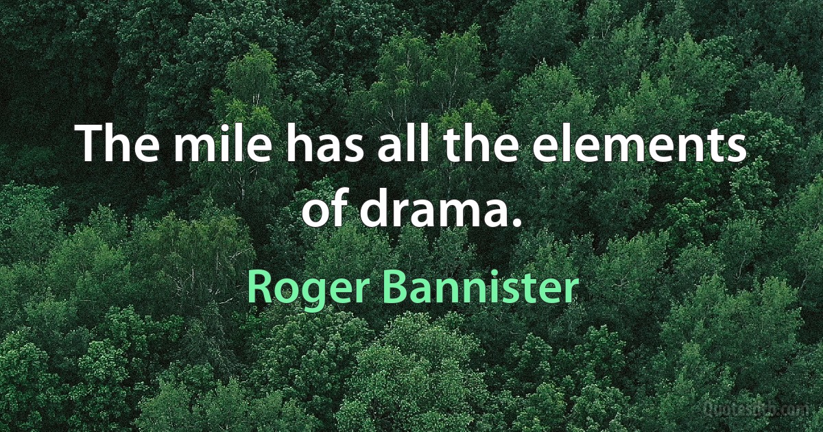 The mile has all the elements of drama. (Roger Bannister)