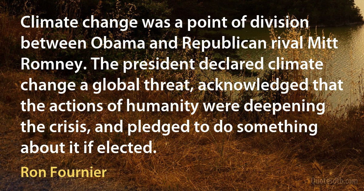 Climate change was a point of division between Obama and Republican rival Mitt Romney. The president declared climate change a global threat, acknowledged that the actions of humanity were deepening the crisis, and pledged to do something about it if elected. (Ron Fournier)