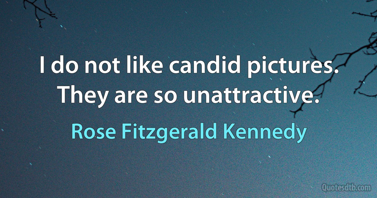 I do not like candid pictures. They are so unattractive. (Rose Fitzgerald Kennedy)