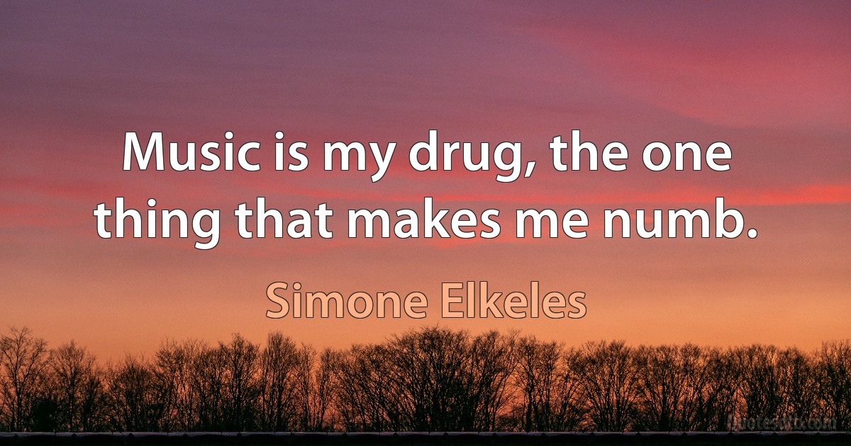 Music is my drug, the one thing that makes me numb. (Simone Elkeles)