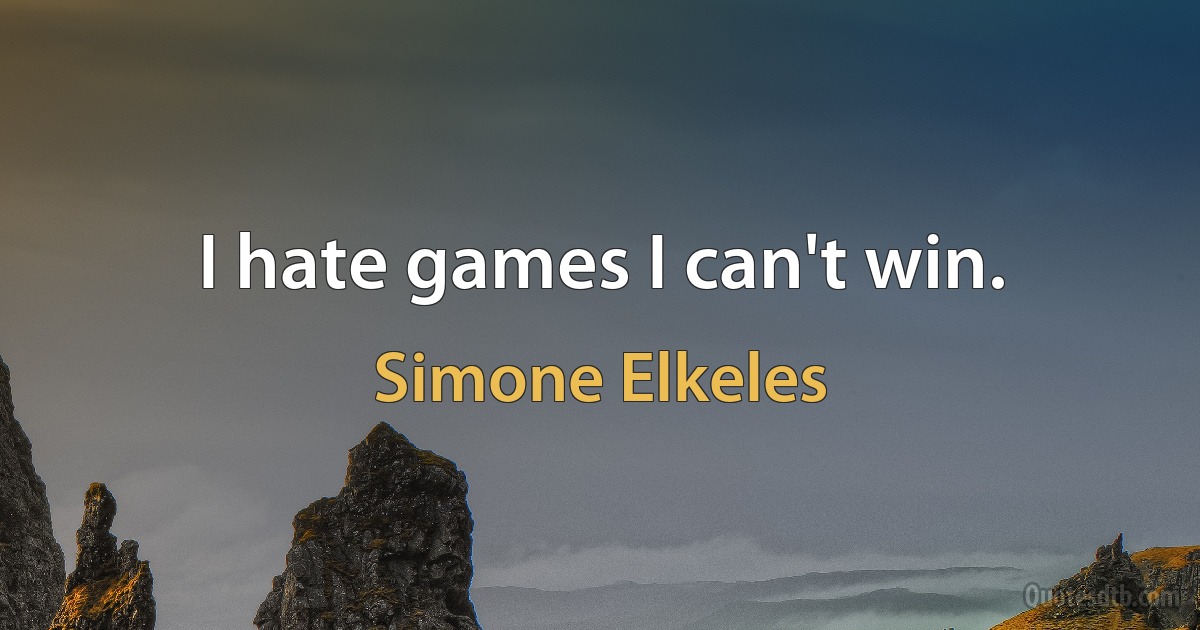 I hate games I can't win. (Simone Elkeles)