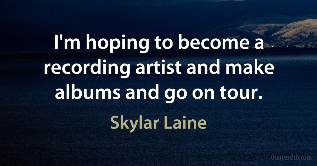 I'm hoping to become a recording artist and make albums and go on tour. (Skylar Laine)