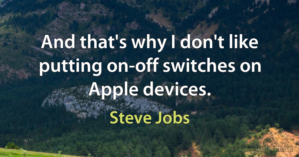 And that's why I don't like putting on-off switches on Apple devices. (Steve Jobs)