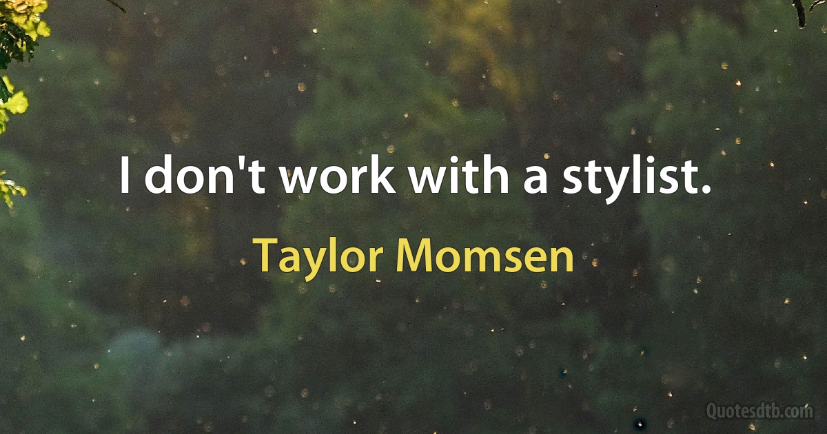 I don't work with a stylist. (Taylor Momsen)