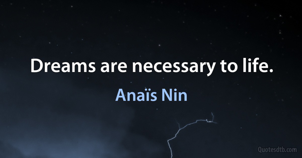 Dreams are necessary to life. (Anaïs Nin)