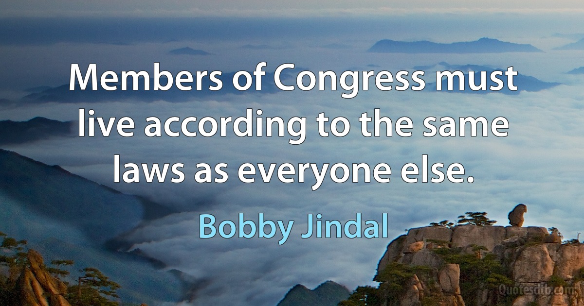 Members of Congress must live according to the same laws as everyone else. (Bobby Jindal)