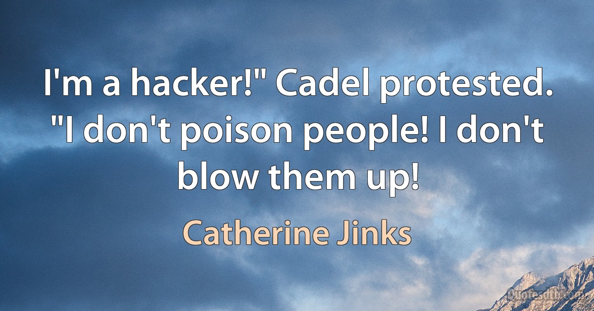 I'm a hacker!" Cadel protested. "I don't poison people! I don't blow them up! (Catherine Jinks)