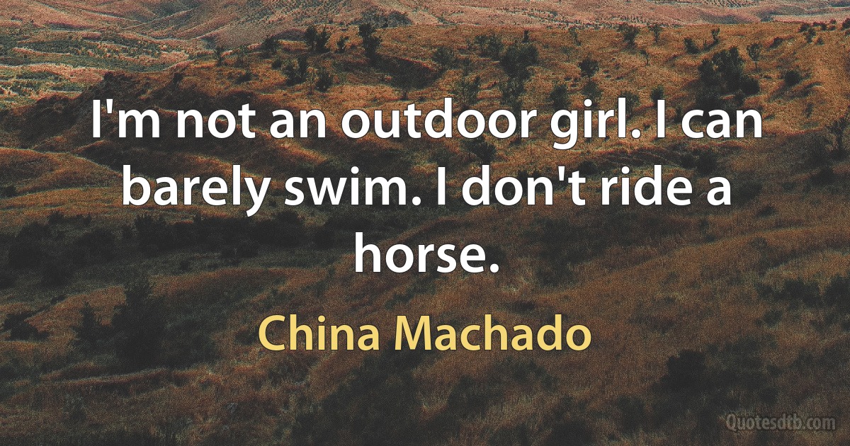 I'm not an outdoor girl. I can barely swim. I don't ride a horse. (China Machado)