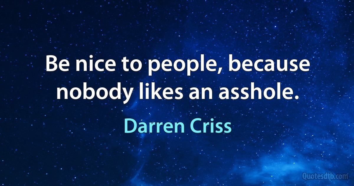 Be nice to people, because nobody likes an asshole. (Darren Criss)