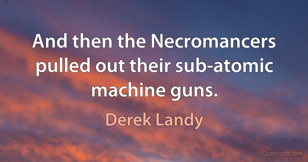 And then the Necromancers pulled out their sub-atomic machine guns. (Derek Landy)