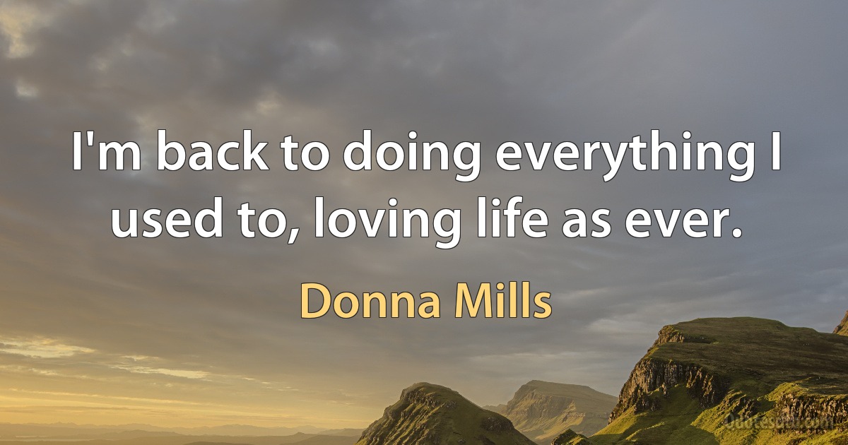 I'm back to doing everything I used to, loving life as ever. (Donna Mills)